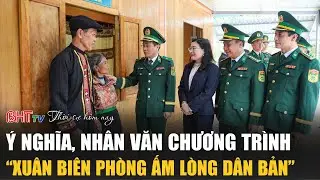 Thời sự tối 31/1: Ý nghĩa, nhân văn chương trình “Xuân Biên phòng ấm lòng dân bản”
