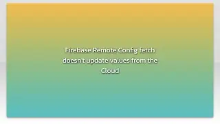 Firebase Remote Config fetch doesn't update values from the Cloud