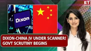 Dixon Technologies Joint Venture With Chinese Companies | Will They Face Govt Scrutiny? | ET Now