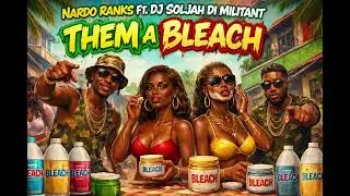 Them a Bleach - Nardo Ranks Ft. Dj Soljah Di Militant 