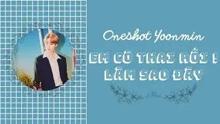 [ Oneshot YOONMIN ] • EM CÓ THAI RỒI! LÀM SAO ĐÂY ? •|| MÚI