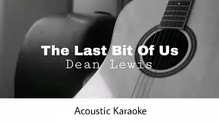 Dean Lewis - The Last Bit Of Us (Acoustic Karaoke)