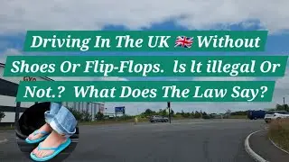 Driving Without Shoes | Or Flip-Flops | ls lt illegal Or Not? | What Does The Law Say? | UK Driving