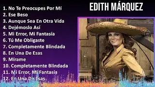 Edith Márquez 2024 MIX Grandes Exitos - No Te Preocupes Por Mí, Ese Beso, Aunque Sea En Otra Vid...
