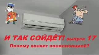 И так сойдёт! 17-ый выпуск. Почему воняет канализацией?