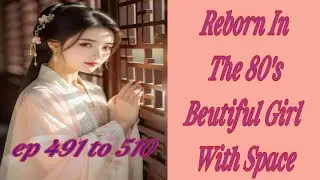Reborn In The 80s Beutiful Girl With Space|| ep 491 to 510||#novelstory #viralvideos #youtubevideo
