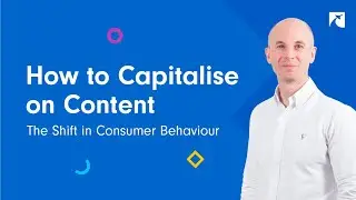 How to Capitalise on Content - The Shift in Consumer Behaviour