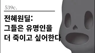 [그것은 알기 싫다]539c. 전혜원딜:그들은 유명인을 더 죽이고 싶어한다