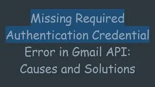 Missing Required Authentication Credential Error in Gmail API: Causes and Solutions