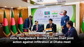 India, Bangladesh Border Forces chart joint action against infiltration at Dhaka meet