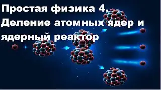 Простая физика 4. Деление атомных ядер и ядерный реактор