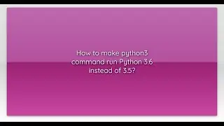 How to make python3 command run Python 3.6 instead of 3.5?