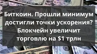 Биткоин. Прошли минимум достигли точки ускорения? Блокчейн увеличит торговлю на $1 трлн