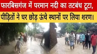 फारबिसगंज में परमान नदी का तटबंध टूटा, पीड़ितों ने घर छोड़ ऊंचे स्थानों पर लिया शरण।