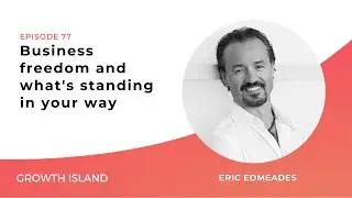 Business Freedom and What's Standing in Your Way ft. Eric Edmeades | Growth Island Ep #77