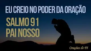 Eu creio no poder da Ora&ccedil;&atilde;o &ndash; Pai Nosso e Salmo 91