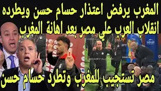 بالفيديو انقلاب العرب علي مصر بعد اهانه المغرب ومصر تعتذر للمغرب وتعلن طرد حسام حسن من تدريب مصر 