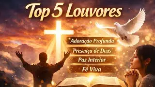 Top 5 Louvores | Adoração Profunda / Presença de Deus / Paz Interior / Fé Viva