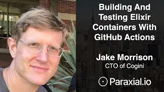 Jake Morrison, Building And Testing Elixir Containers With GitHub Actions