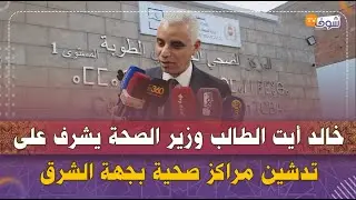 خالد أيت الطالب وزير الصحة يشرف على تدشين مراكز صحية بجهة الشرق لإصلاح المنظومة الصحية بالجهة