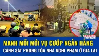 Manh mối nóng vụ cướp ngân hàng: Công an phong tỏa nhà nghi vấn, truy bắt nghi phạm