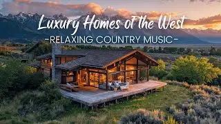 Luxury Homes of the West | Relaxing Country Music