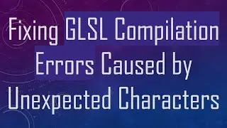 Fixing GLSL Compilation Errors Caused by Unexpected Characters