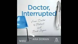 Doctor, Interrupted: From Doctor to Patient and Back Again by Clara Doran | Full Audiobook