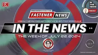IN THE NEWS with Fastener News Desk the Week of July 22, 2024