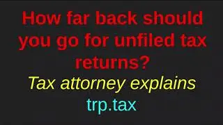 How far back should I go on my unfiled tax returns? Explained by a Tax Attorney