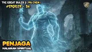 Sang Penjaga &ndash; SPOILER 84 The Great Ruler (MU CHEN) SEASON 2