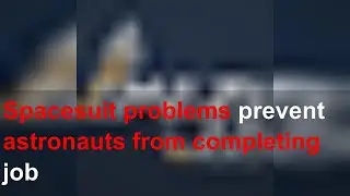 Spacesuit problems prevent astronauts from completing job