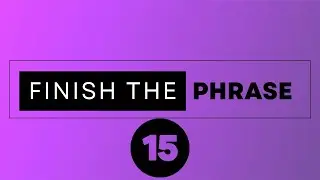 Finish the Phrase  15