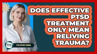 Does Effective PTSD Treatment Only Mean Reliving Trauma?