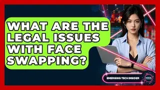 What Are The Legal Issues With Face Swapping? - Emerging Tech Insider