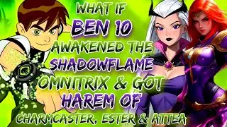 What If Ben 10 Awakened The Shadowflame Omnitrix And Got Harem Of Charmcaster, Ester & Attea.    