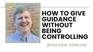 Pastoral Care: How to Give Guidance Without Being Controlling - Paul Coulter