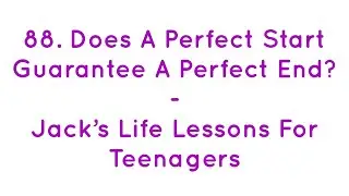 88. Does A Perfect Start Guarantee A Perfect End? Jack&rsquo;s Life Lessons For Teenagers - Jack Lookman