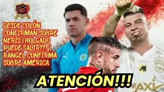 🚨ATENCI&Oacute;N!!!⚠️DESDE COL&Oacute;N CONFIRMAN SOBRE NERIS👀HOLGADO PUEDE SALIR❓🤔RANGEL CONFIRMA SOBRE AM&Eacute;RICA🔥