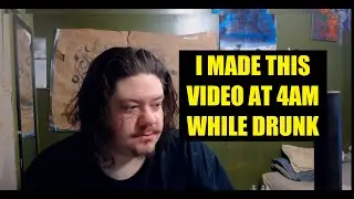 I made this video at 4am while drunk