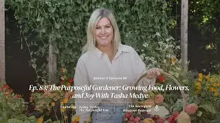 Ep.83: The Purposeful Gardener: Growing Food, Flowers, and Joy With Tasha Medve