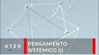 #139 Pensamiento Sistémico (I): ¿qué es pensar en sistemas?