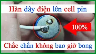 Cách hàn cell pin bằng mỏ hàn thiếc hàn dây điện lên cell pin siêu chắc