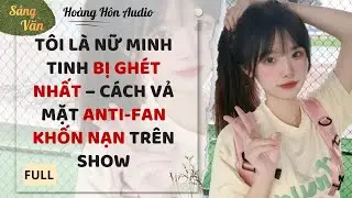 [Truyện Audio] | Tôi Là Nữ Minh Tinh Bị Ghét Nhất – Cách Vả Mặt Anti-Fan Khốn Nạn Trên Show