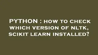 PYTHON : how to check which version of nltk, scikit learn installed?