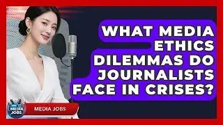 What Media Ethics Dilemmas Do Journalists Face In Crises? - Media Jobs