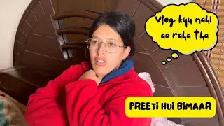 Vlog kyu nahi aa raha tha ? | Preeti hui bimaar ! 😳