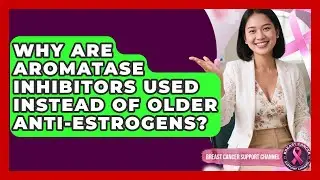 Why Are Aromatase Inhibitors Used Instead Of Older Anti-estrogens? - Breast Cancer Support Channel