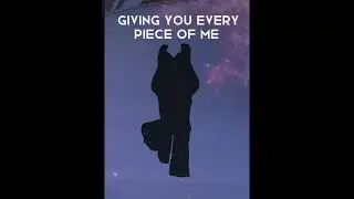 giving you every piece of me 🌟