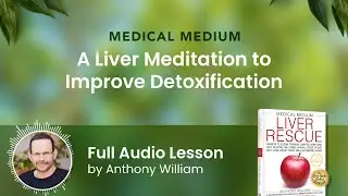 Medical Medium A Liver Meditation to Improve Detoxification: Full Audio Lesson by Anthony William